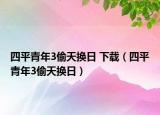 四平青年3偷天換日 下載（四平青年3偷天換日）