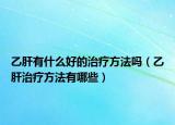 乙肝有什么好的治療方法嗎（乙肝治療方法有哪些）