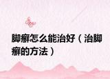 腳癬怎么能治好（治腳癬的方法）