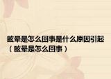 眩暈是怎么回事是什么原因引起（眩暈是怎么回事）