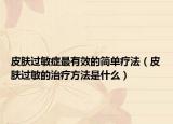 皮膚過(guò)敏癥最有效的簡(jiǎn)單療法（皮膚過(guò)敏的治療方法是什么）