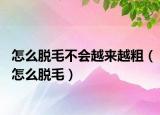 怎么脫毛不會(huì)越來(lái)越粗（怎么脫毛）