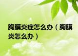 胸膜炎癥怎么辦（胸膜炎怎么辦）
