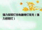 強(qiáng)力探照燈充電器綠燈常亮（強(qiáng)力探照燈）