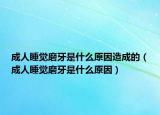 成人睡覺磨牙是什么原因造成的（成人睡覺磨牙是什么原因）