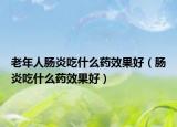 老年人腸炎吃什么藥效果好（腸炎吃什么藥效果好）