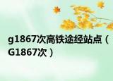 g1867次高鐵途經(jīng)站點(diǎn)（G1867次）