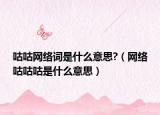 咕咕網(wǎng)絡詞是什么意思?（網(wǎng)絡咕咕咕是什么意思）