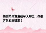 秦伯奔吳發(fā)生在今天哪里（秦伯奔吳發(fā)生哪里）