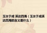 玉汝于成 溪達(dá)四海（玉汝于成溪達(dá)四海的含義是什么）
