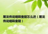 屠龍傳說暗殿皇陵怎么進（屠龍傳說暗殿皇陵）