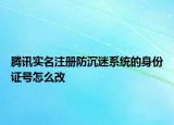 騰訊實名注冊防沉迷系統(tǒng)的身份證號怎么改
