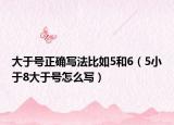 大于號(hào)正確寫法比如5和6（5小于8大于號(hào)怎么寫）