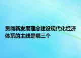 貫徹新發(fā)展理念建設(shè)現(xiàn)代化經(jīng)濟體系的主線是哪三個