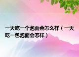 一天吃一個泡面會怎么樣（一天吃一包泡面會怎樣）