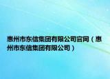 惠州市東信集團(tuán)有限公司官網(wǎng)（惠州市東信集團(tuán)有限公司）