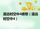 遙遠(yuǎn)時空中4感想（遙遠(yuǎn)時空中4）