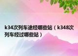 k34次列車(chē)途經(jīng)哪些站（k348次列車(chē)經(jīng)過(guò)哪些站）