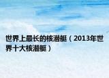 世界上最長的核潛艇（2013年世界十大核潛艇）