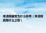 李清照被譽為什么稱號（李清照具有什么之稱）