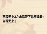 至尊無上2之永霸天下免費(fèi)觀看（自尊無上）