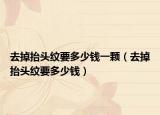 去掉抬頭紋要多少錢一顆（去掉抬頭紋要多少錢）