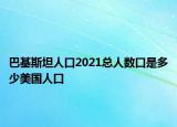 巴基斯坦人口2021總?cè)藬?shù)口是多少美國人口