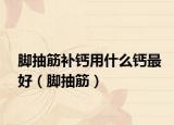 腳抽筋補(bǔ)鈣用什么鈣最好（腳抽筋）