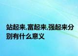 站起來,富起來,強(qiáng)起來分別有什么意義