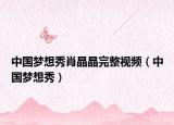 中國(guó)夢(mèng)想秀肖晶晶完整視頻（中國(guó)夢(mèng)想秀）