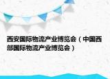 西安國際物流產(chǎn)業(yè)博覽會（中國西部國際物流產(chǎn)業(yè)博覽會）