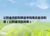 公積金貸款利率是年利率還是月利率（公積金貸款利率）