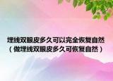 埋線(xiàn)雙眼皮多久可以完全恢復(fù)自然（做埋線(xiàn)雙眼皮多久可恢復(fù)自然）