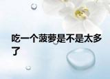 吃一個菠蘿是不是太多了