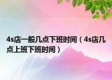 4s店一般幾點(diǎn)下班時(shí)間（4s店幾點(diǎn)上班下班時(shí)間）