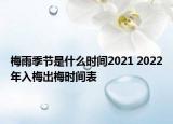 梅雨季節(jié)是什么時間2021 2022年入梅出梅時間表