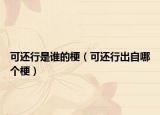 可還行是誰的梗（可還行出自哪個梗）