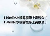 130ml補水噴霧能帶上高鐵么（150ml補水噴霧能帶上高鐵么）