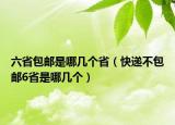 六省包郵是哪幾個(gè)?。爝f不包郵6省是哪幾個(gè)）