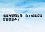 威海市貿(mào)易發(fā)展中心（威海經(jīng)濟貿(mào)易委員會）