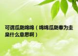 可謂瓜瓞綿綿（綿綿瓜瓞奉為圭臬什么意思?。? /></span></a>
                        <h2><a href=