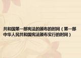共和國第一部憲法的頒布的時間（第一部中華人民共和國憲法頒布實行的時間）