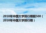 2010年中國(guó)大學(xué)排行榜前500（2010年中國(guó)大學(xué)排行榜）