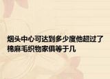 煙頭中心可達(dá)到多少度他超過了棉麻毛織物家俱等于幾