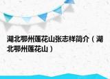 湖北鄂州蓮花山張志祥簡(jiǎn)介（湖北鄂州蓮花山）