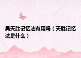 吳天勝記憶法有用嗎（天勝記憶法是什么）