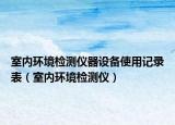 室內(nèi)環(huán)境檢測儀器設(shè)備使用記錄表（室內(nèi)環(huán)境檢測儀）