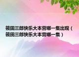 筱田三郎快樂大本營(yíng)哪一集出現(xiàn)（筱田三郎快樂大本營(yíng)哪一集）
