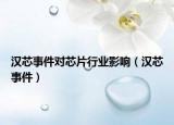 漢芯事件對(duì)芯片行業(yè)影響（漢芯事件）