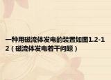 一種用磁流體發(fā)電的裝置如圖1.2-12（磁流體發(fā)電若干問題）
